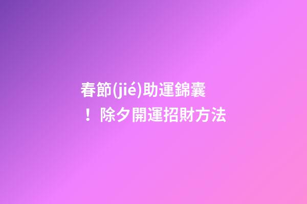 春節(jié)助運錦囊！除夕開運招財方法